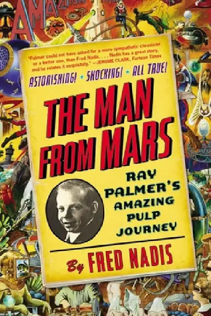 The Man from Mars: Ray Palmer's Amazing Pulp Journey by Fred Nadis