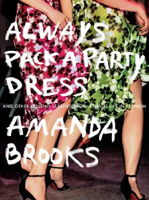 Always Pack a Party Dress: And Other Lessons Learned from a (Half) Life in Fashion by Amanda Brooks