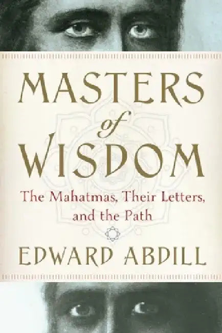 Masters of Wisdom: The Mahatmas, Their Letters, and the Path by Edward Abdill