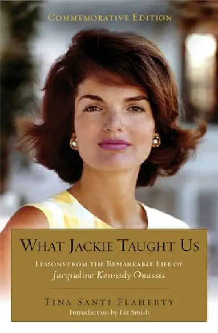 What Jackie Taught Us (Revised and Expanded): Lessons from the Remarkable Life of Jacqueline Kennedy Onassis Introduction by Liz Smith by Tina Santi Flaherty