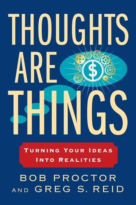Thoughts Are Things: Turning Your Ideas Into Realities by Bob Proctor