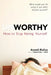 Unworthy: How to Stop Hating Yourself by Anneli Rufus