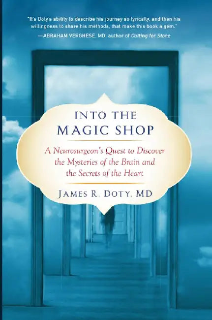 Into the Magic Shop: A Neurosurgeon's Quest to Discover the Mysteries of the Brain and the Secrets of the Heart by James R. Doty