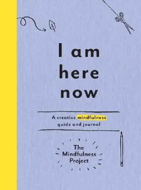I Am Here Now: A Creative Mindfulness Guide and Journal by The Mindfulness Project