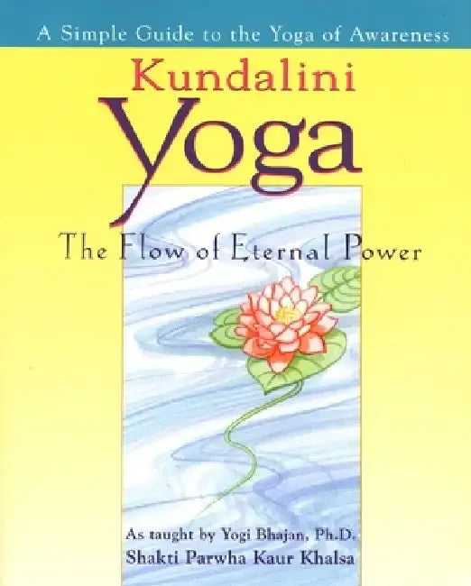 Kundalini Yoga: The Flow of Eternal Power: A Simple Guide to the Yoga of Awareness as Taught by Yogi Bhajan, PH.D. by Shakti Parwah Kaur Khalsa