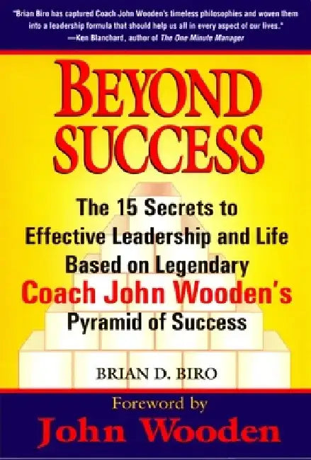 Beyond Success: The 15 Secrets to Effective Leadership and Life Based on Legendary Coach John Wooden's Pyramid of Success by Brian D. Biro