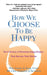 How We Choose to Be Happy: The 9 Choices of Extremely Happy People--Their Secrets, Their Stories by Rick Foster
