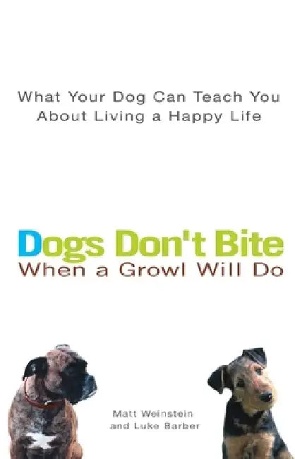 Dogs Don't Bite When a Growl Will Do: What Your Dog Can Teach You about Living a Happy Life by Matt Weinstein