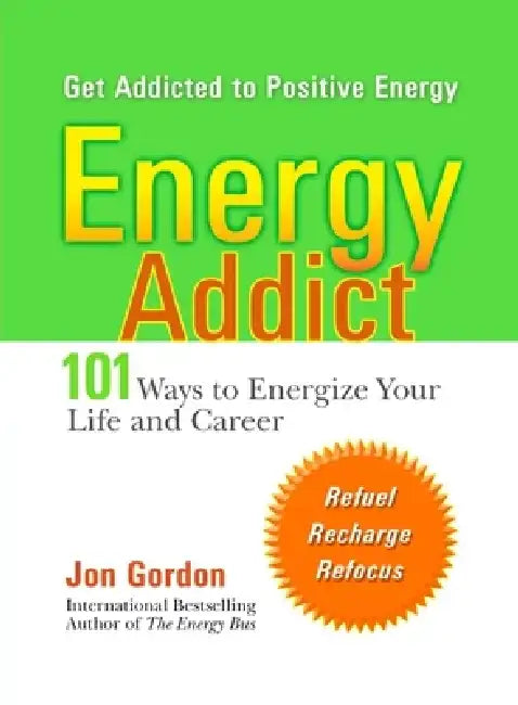 Energy Addict: 101 Physical, Mental, and Spiritual Ways to Energize Your Life by Jon Gordon