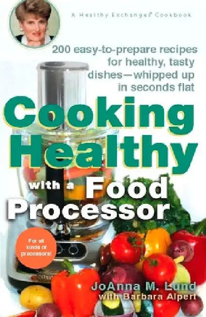 Cooking Healthy with a Food Processor: 200 Easy-to-Prepare Recipes for Healthy, Tasty Dishes--Whipped Up in Seconds Flat: A Cookbook by Joanna M. Lund