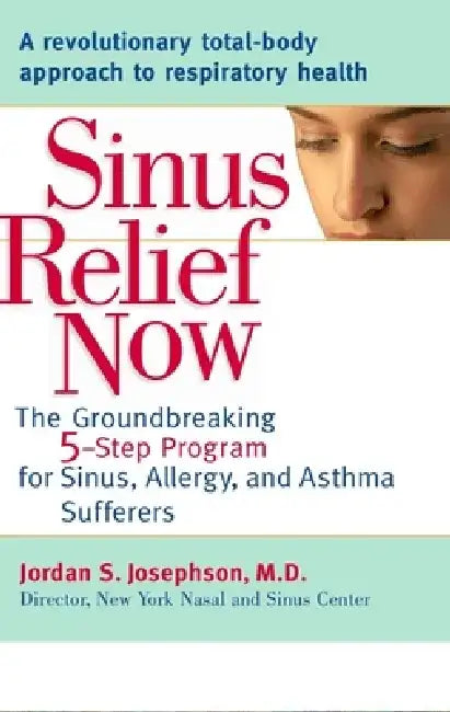 Sinus Relief Now: The Groundbreaking 5-Step Program for Sinus, Allergy, and Asthma Sufferers by Jordan S. Josephson
