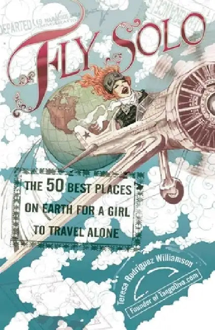 Fly Solo: The 50 Best Places On Earth For a Girl to Travel Alone by Teresa Rodriguez Williamson