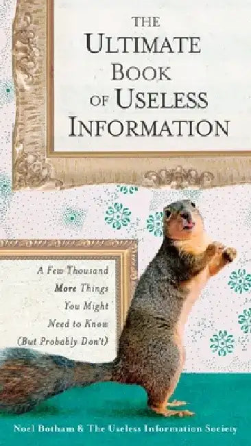 The Ultimate Book of Useless Information: A Few Thousand More Things You Might Need to Know (But Probably Don't) by Noel Botham