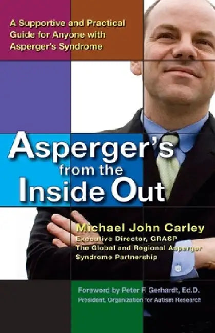 Asperger's From the Inside Out: A Supportive and Practical Guide for Anyone with Asperger's Syndrome by Michael John Carley