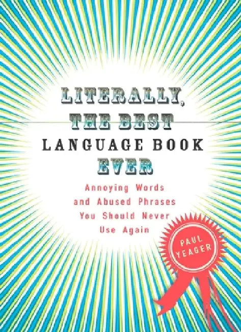 Literally, the Best Language Book Ever: Annoying Words and Abused Phrases You Should Never Use Again by Paul Yeager