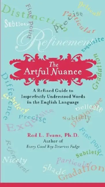 The Artful Nuance: A Refined Guide to Imperfectly Understood Words in the English Language by Rod L. Evans