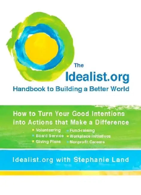 The Idealist.org Handbook to Building a Better World: How to Turn Your Good Intentions into Actions that Make a Difference by Idealist Org