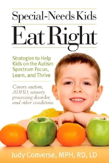 Special-Needs Kids Eat Right: Strategies to Help Kids on the Autism Spectrum Focus, Learn, and Thrive by Judy Converse