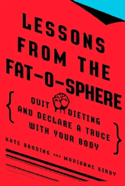 Lessons from the Fat-o-sphere: Quit Dieting and Declare a Truce with Your Body by Kate Harding