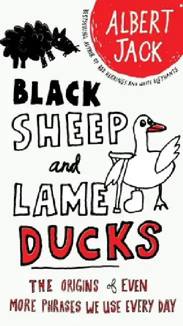 Black Sheep and Lame Ducks: Black Sheep and Lame Ducks: The Origins of Even More Phrases We Use Every Day by Albert Jack