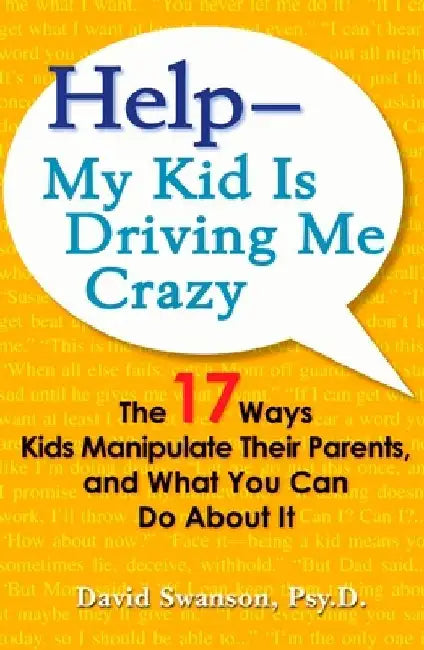 Help--My Kid Is Driving Me Crazy: The 17 Ways Kids Manipulate Their Parents, and What You Can Do About It by David Swanson