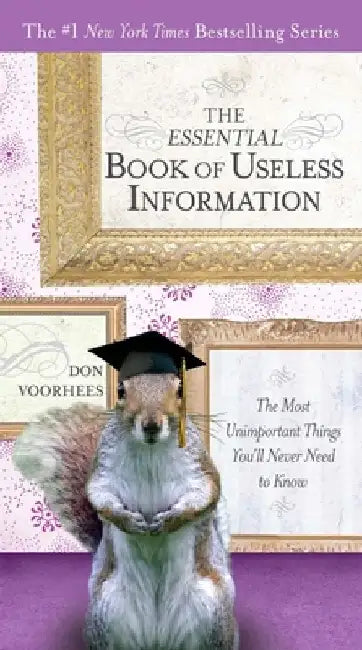 The Essential Book of Useless Information: The Most Unimportant Things You'll Never Need to Know by Don Voorhees
