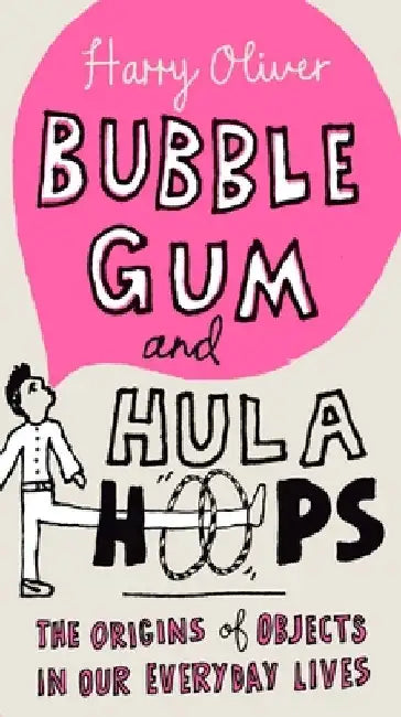 Bubble Gum and Hula Hoops: The Origins of Objects in Our Everyday Lives by Harry Oliver