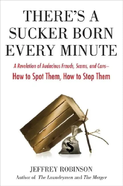 There's a Sucker Born Every Minute: A Revelation of Audacious Frauds, Scams, and Cons -- How toSpot Them, How to Stop Them by Jeffrey Robinson