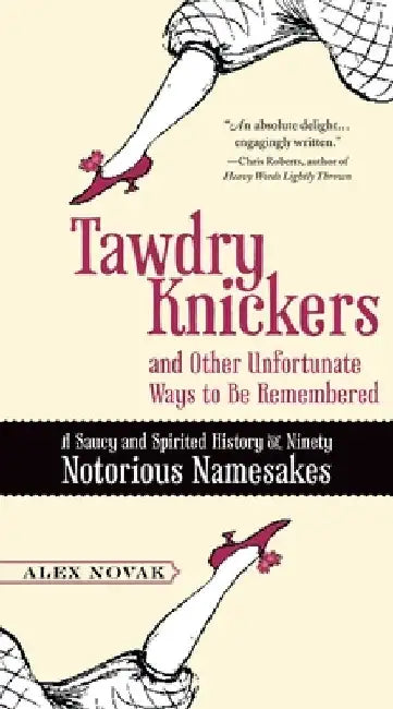 Tawdry Knickers and Other Unfortunate Ways to Be Remembered: A Saucy and Spirited History of Ninety Notorious Namesakes by Alex Novak