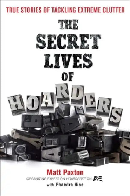 The Secret Lives of Hoarders: True Stories of Tackling Extreme Clutter by Matt Paxton
