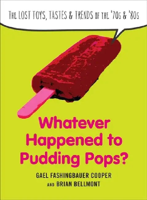 Whatever Happened to Pudding Pops?: The Lost Toys, Tastes, and Trends of the 70s and 80s by Gael Fashingbauer Cooper