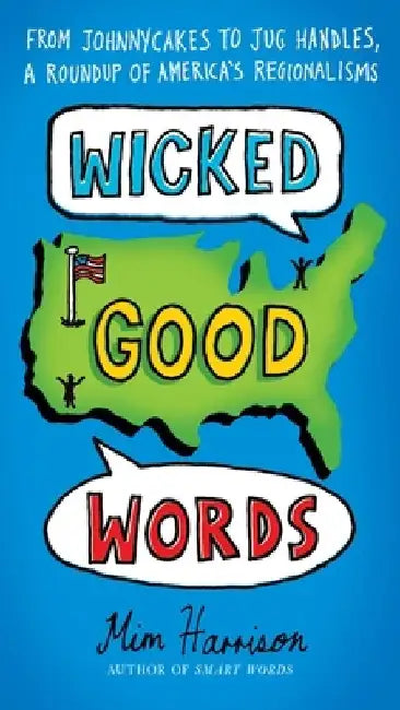 Wicked Good Words: From Johnnycakes to Jug Handles, a Roundup of America's Regionalisms by MIM Harrison