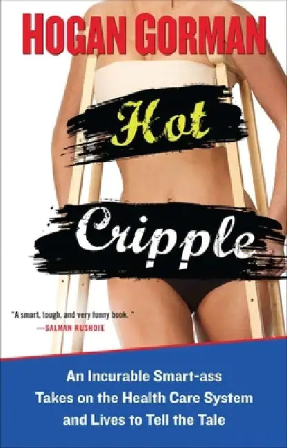 Hot Cripple: An Incurable Smart-ass Takes on the Health Care System and Lives to Tell the Tale by Hogan Gorman
