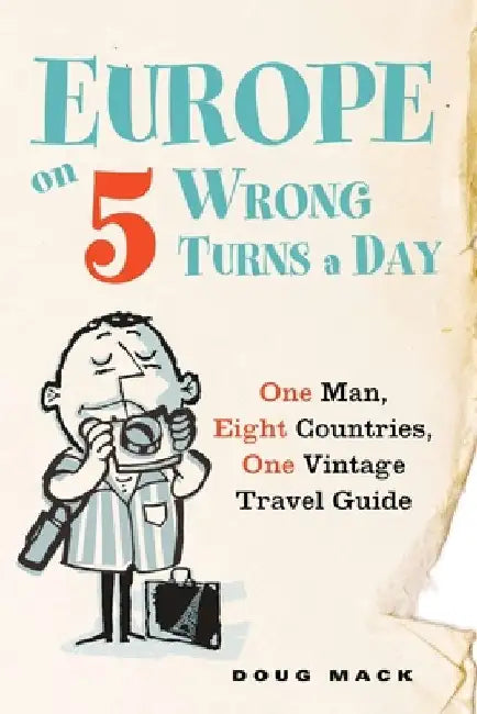Europe on 5 Wrong Turns a Day: One Man, Eight Countries, One Vintage Travel Guide by Douglas S. Mack