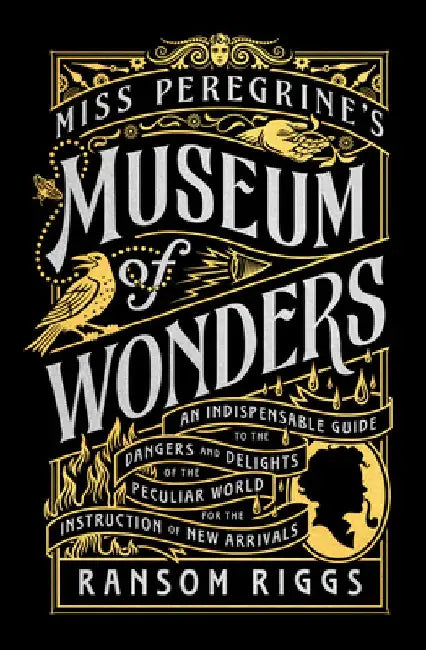 Miss Peregrine's Museum of Wonders: An Indispensable Guide to the Dangers and Delights of the Peculiar World for the Instruction of New Arrivals by Ransom Riggs