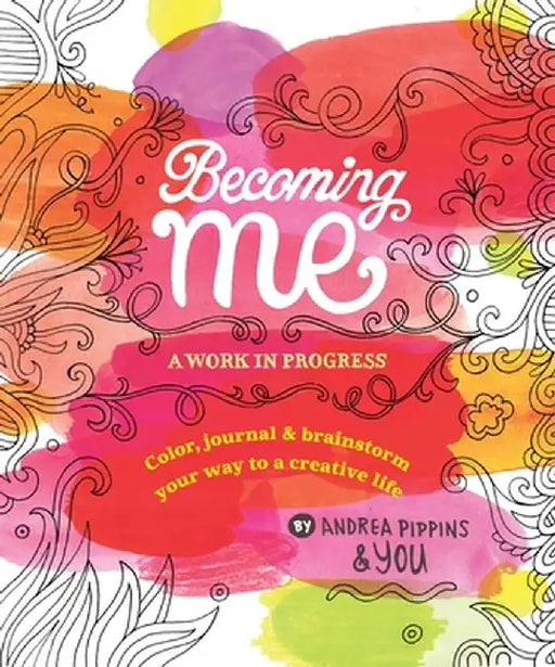 Becoming Me: A Work in Progress: Color, Journal & Brainstorm Your Way to a Creative Life by Andrea Pippins