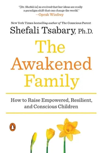 The Awakened Family: How to Raise Empowered, Resilient, and Conscious Children by Shefali Tsabary