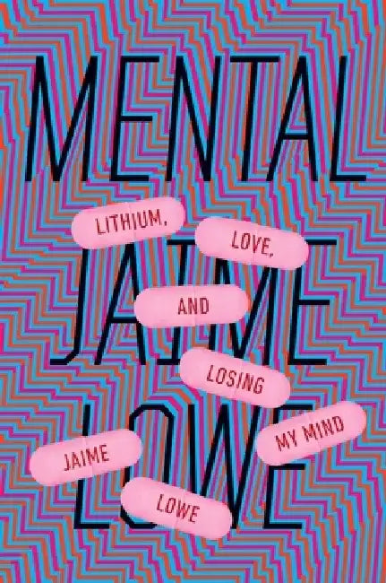 Mental: Lithium, Love, and Losing My Mind by Jaime Lowe