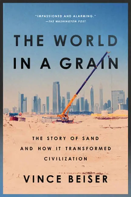 The World in a Grain: The Story of Sand and How It Transformed Civilization by Vince Beiser