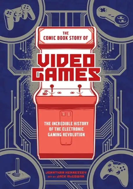 The Comic Book Story of Video Games: The Incredible History of the Electronic Gaming Revolution by Jonathan Hennessey