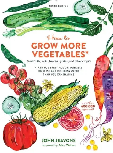 How to Grow More Vegetables, Ninth Edition: (And Fruits, Nuts, Berries, Grains, and Other Crops) Than You Ever Thought Possible on Less Land with Less by John Jeavons