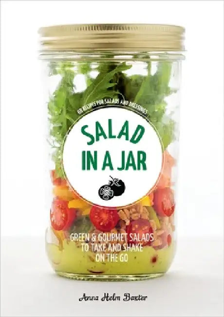 Salad in a Jar: 68 Recipes for Salads and Dressings by Anna Helm Baxter