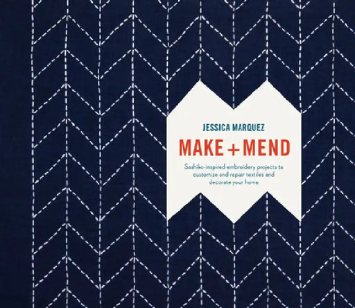 Make and Mend: Sashiko-Inspired Embroidery Projects to Customize and Repair Textiles and Decorate Your Home by Jessica Marquez
