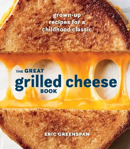 The Great Grilled Cheese Book: Grown Up Recipes for a Childhood Classic by Eric Greenspan