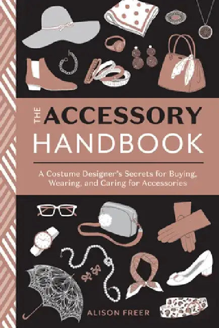 The Accessory Handbook: A Costume Designer's Secrets for Buying, Wearing, and Caring for Accessories by Alison Freer