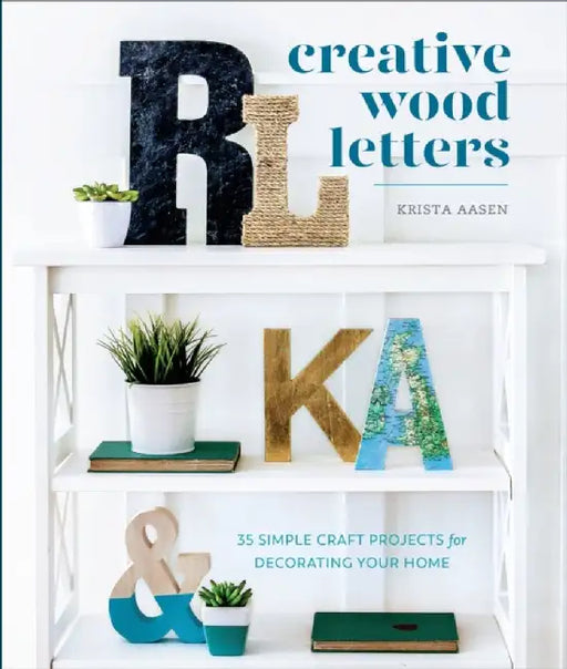 Creative Wood Letters: 35 Simple Craft Projects for Decorating Your Home by Krista Aasen