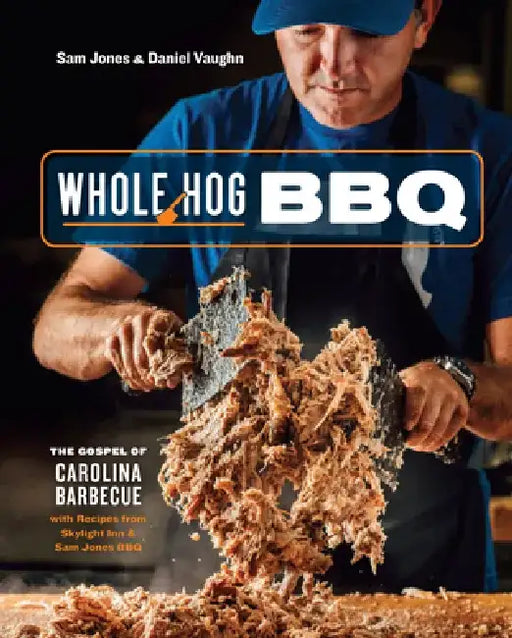 Whole Hog BBQ: The Gospel of Carolina Barbecue with Recipes from Skylight Inn and Sam Jones BBQ by Sam Jones