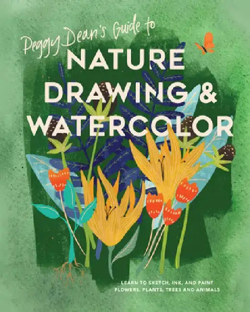 Peggy Dean's Guide to Nature Drawing and Watercolor: Learn to Sketch, Ink, and Paint Flowers, Plants, Tress, and Animals by Peggy Dean