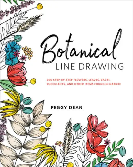 Botanical Line Drawing: 200 Step-By-Step Flowers, Leaves, Cacti, Succulents, and Other Items Found in Nature by Peggy Dean