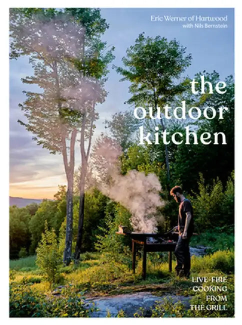 The Outdoor Kitchen: Live-Fire Cooking from Hartwood by Eric Werner